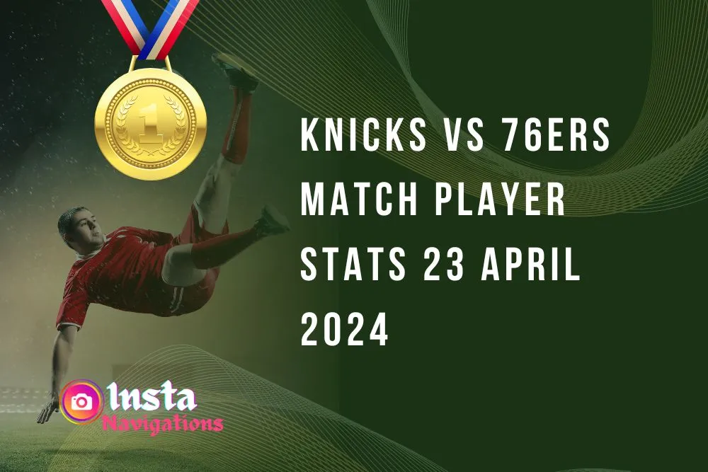 knicks vs 76ers Match Player Stats 23 April 2024